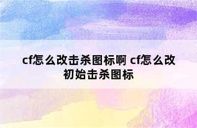 cf怎么改击杀图标啊 cf怎么改初始击杀图标